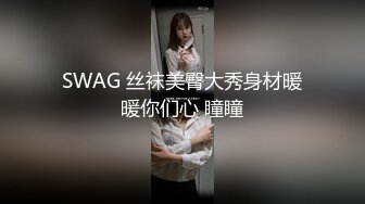 SWAG 丝袜美臀大秀身材暖暖你们心 瞳瞳