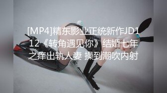 [MP4]精东影业正统新作JD112《转角遇见你》结婚七年之痒出轨人妻 操到潮吹内射