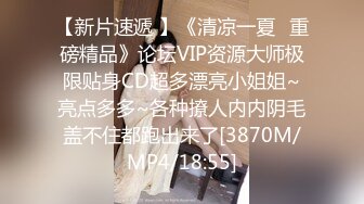 【新片速遞 】《清凉一夏✅重磅精品》论坛VIP资源大师极限贴身CD超多漂亮小姐姐~亮点多多~各种撩人内内阴毛盖不住都跑出来了[3870M/MP4/18:55]