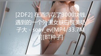 极品女神级长发美女,各种动作狂干就是射不出来[MP4/399MB]