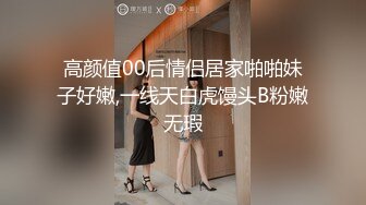 高颜值00后情侣居家啪啪妹子好嫩,一线天白虎馒头B粉嫩无瑕