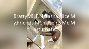 BrattyMILF.Natasha.Nice.My.Friends.Mom.Helps.Me.Masturbate