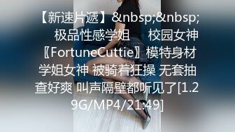 【新速片遞】&nbsp;&nbsp;❤️极品性感学姐❤️校园女神〖FortuneCuttie〗模特身材学姐女神 被骑着狂操 无套抽查好爽 叫声隔壁都听见了[1.29G/MP4/21:49]