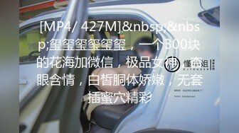 [MP4/ 427M]&nbsp;&nbsp;玺玺玺玺玺玺，一个300块的花海加微信，极品女神，杏眼含情，白皙胴体娇嫩，无套插蜜穴精彩