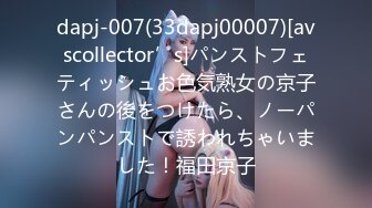 dapj-007(33dapj00007)[avscollector’s]パンストフェティッシュお色気熟女の京子さんの後をつけたら、ノーパンパンストで誘われちゃいました！福田京子