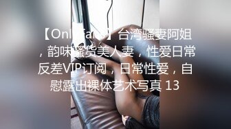 【OnlyFans】台湾骚妻阿姐，韵味骚货美人妻，性爱日常反差VIP订阅，日常性爱，自慰露出裸体艺术写真 13