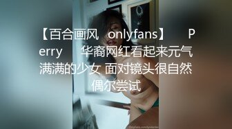 【百合画风✨onlyfans】❤️Perry❤️华裔网红看起来元气满满的少女 面对镜头很自然偶尔尝试