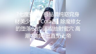 ?七度空间? 极品清纯窈窕身材美少女 ▌Cola酱▌除魔修女的堕落仪式 淫棍抽射蜜穴 高潮内射中出直见上帝