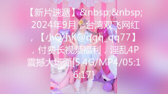 【新片速遞】&nbsp;&nbsp; 2024年9月，台湾双飞网红，【小Q小K@qqq_qq77】，付费长视频福利，淫乱4P震撼大场面[5.4G/MP4/05:16:17]