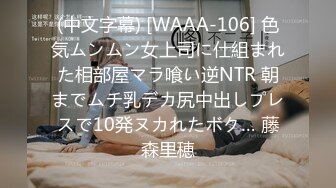 (中文字幕) [WAAA-106] 色気ムンムン女上司に仕組まれた相部屋マラ喰い逆NTR 朝までムチ乳デカ尻中出しプレスで10発ヌカれたボク… 藤森里穂