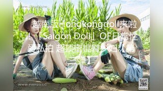 ✨越南版Hongkongdoll来啦！「Saigon Doll」OF日常性爱私拍 超顶蜜桃臀少妇【第三弹】