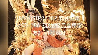 [MP4]STP27382 麻豆传媒 MSD-106《我的极品全裸室友》 VIP0600