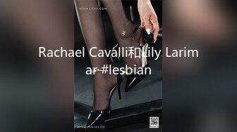 Rachael Cavalli和Lily Larimar #lesbian