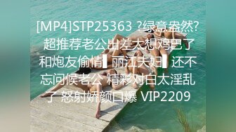 [MP4]STP25363 ?绿意盎然? 超推荐老公出差太想鸡巴了和炮友偷情▌丽江夫妇▌还不忘问候老公 精彩对白太淫乱了 怒射娇颜口爆 VIP2209