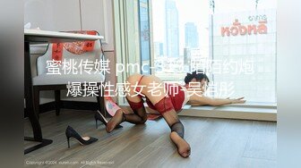 蜜桃传媒 pmc-313 陌陌约炮爆操性感女老师-吴恺彤