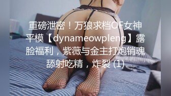 重磅泄密！万狼求档OF女神平模【dynameowpleng】露脸福利，紫薇与金主打炮销魂舔射吃精，炸裂 (1)