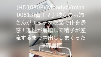 (HD1080P)(Moodyz)(miaa00813)着！？」彼女のお姉さんがエッチな衣装で仆を诱惑！理性が崩壊して精子が逆流するまで中出ししまくった 藤森里穂