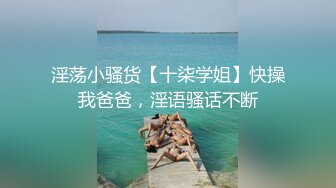 淫荡小骚货【十柒学姐】快操我爸爸，淫语骚话不断