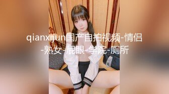 qianxijun国产自拍视频-情侣-熟女-屁眼-学院-厕所