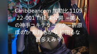 Caribbeancom 加勒比 110922-001 THE 未公開 ～美人の神手コキテクニック～折原ほのか 彩月あかり 神田るな 百多えみり