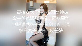 ♈高校女大学生♈校园女神被金主爸爸蹂躏爆操，网袜黑丝制服诱惑被干的哭腔呻吟，顶级白富美超极品反差婊