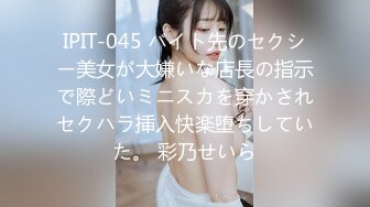 IPIT-045 バイト先のセクシー美女が大嫌いな店長の指示で際どいミニスカを穿かされセクハラ挿入快楽堕ちしていた。 彩乃せいら