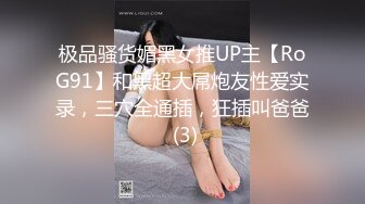 极品骚货媚黑女推UP主【RoG91】和黑超大屌炮友性爱实录，三穴全通插，狂插叫爸爸 (3)