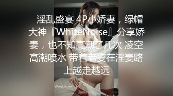 ✿淫乱盛宴 4P小娇妻，绿帽大神『WhiteNoise』分享娇妻，也不知高潮了几次 凌空高潮喷水 带着老婆在淫妻路上越走越远