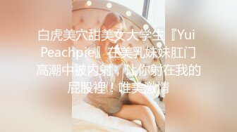 白虎美穴甜美女大学生『Yui Peachpie』在美乳妹妹肛门高潮中被内射，让你射在我的屁股裡！唯美激情