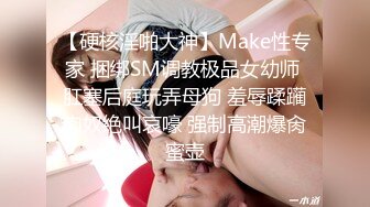 【硬核淫啪大神】Make性专家 捆绑SM调教极品女幼师 肛塞后庭玩弄母狗 羞辱蹂躏肉奴绝叫哀嚎 强制高潮爆肏蜜壶