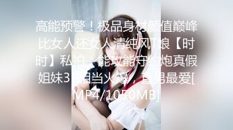 高能预警！极品身材颜值巅峰比女人还女人清纯风T娘【时时】私拍，能攻能守约炮真假姐妹3P相当火爆，直男最爱[MP4/1050MB]