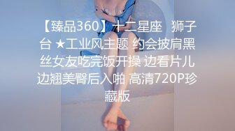 【臻品360】十二星座♌狮子台 ★工业风主题 约会披肩黑丝女友吃完饭开操 边看片儿边翘美臀后入啪 高清720P珍藏版