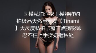 ❤️国模私拍泄密！模特群约拍极品天然巨乳女【Tinami】大尺度私拍，露三点摄影师忍不住上手揉奶抠私处