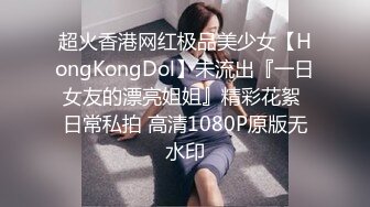 超火香港网红极品美少女【HongKongDol】未流出『一日女友的漂亮姐姐』精彩花絮 日常私拍 高清1080P原版无水印