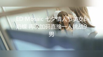 ED Mosaic 七夕情人节美女E奶蝶 再次加码直接一人挑战9男