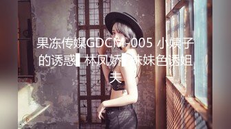 果冻传媒GDCM-005 小姨子的诱惑▌林凤娇▌妹妹色诱姐夫