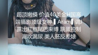 超顶嫩模 价值40美金H国高端摄影顶级女神 ▌Aram▌调J露出肛塞尾巴束缚 跳蛋控制潮吹漏尿 美人胚反差婊